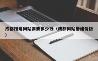 梨树县成都搭建网站需要多少钱（成都网站搭建价格）