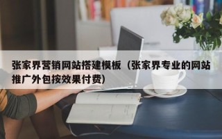 梨树县张家界营销网站搭建模板（张家界专业的网站推广外包按效果付费）