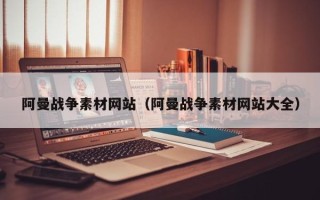 梨树县阿曼战争素材网站（阿曼战争素材网站大全）