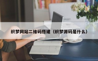梨树县织梦网站二维码搭建（织梦源码是什么）