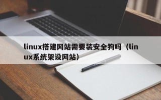 梨树县linux搭建网站需要装安全狗吗（linux系统架设网站）
