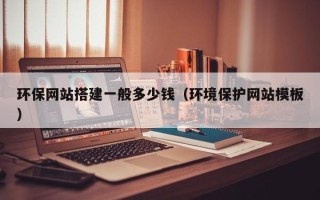 梨树县环保网站搭建一般多少钱（环境保护网站模板）