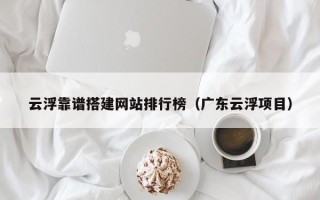 梨树县云浮靠谱搭建网站排行榜（广东云浮项目）