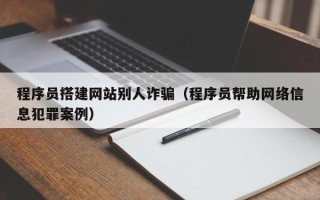 梨树县程序员搭建网站别人诈骗（程序员帮助网络信息犯罪案例）