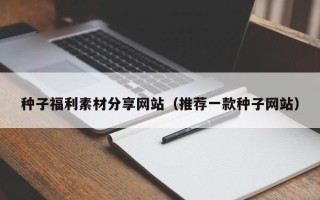 梨树县种子福利素材分享网站（推荐一款种子网站）