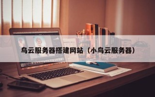 梨树县鸟云服务器搭建网站（小鸟云服务器）