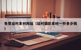 梨树县免费延时素材网站（延时摄影素材一秒多少钱）