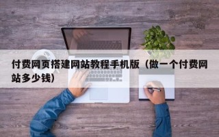 梨树县付费网页搭建网站教程手机版（做一个付费网站多少钱）