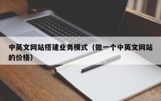 梨树县中英文网站搭建业务模式（做一个中英文网站的价格）