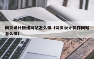 梨树县网页设计搭建网站怎么做（网页设计制作网站怎么做）