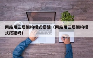 梨树县网站用三层架构模式搭建（网站用三层架构模式搭建吗）